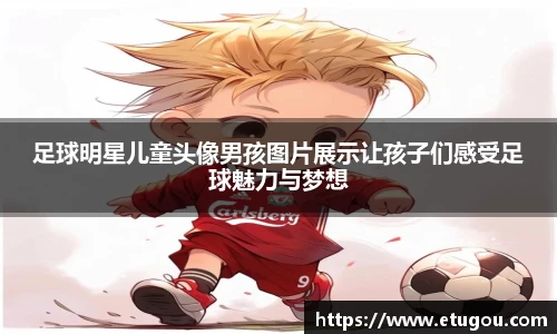 足球明星儿童头像男孩图片展示让孩子们感受足球魅力与梦想